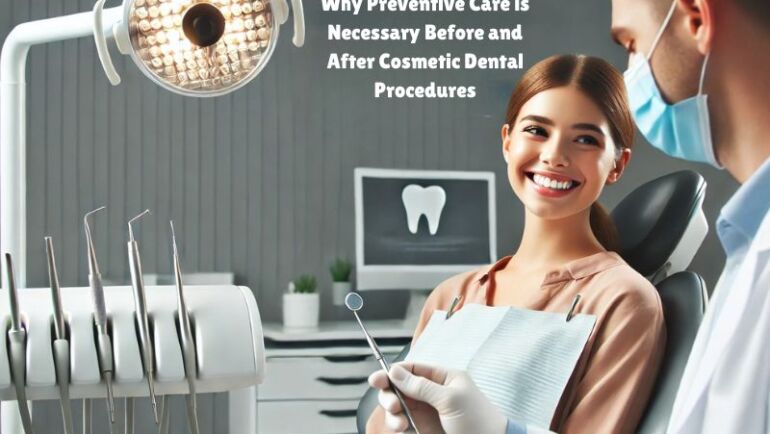 Why Preventive Care is Necessary Before and After Cosmetic Dental Procedures